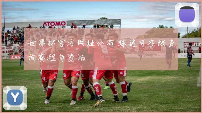 世界杯官方网址公布 球迷可在线查询赛程与资讯