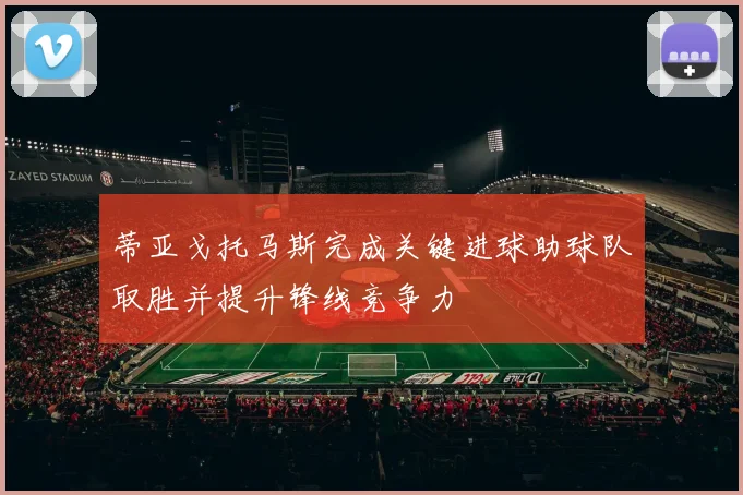蒂亚戈托马斯完成关键进球助球队取胜并提升锋线竞争力