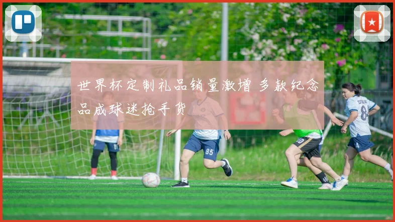 世界杯定制礼品销量激增 多款纪念品成球迷抢手货