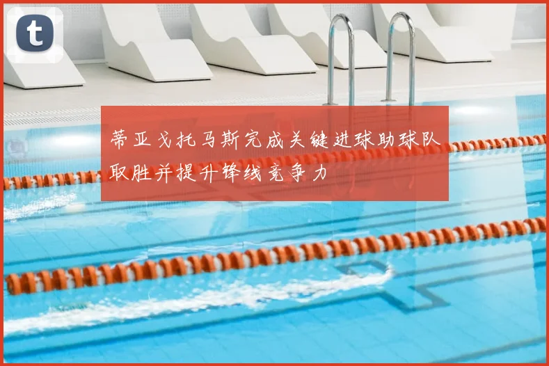 蒂亚戈托马斯完成关键进球助球队取胜并提升锋线竞争力