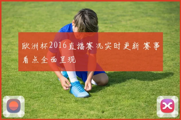 欧洲杯2016直播赛况实时更新 赛事看点全面呈现