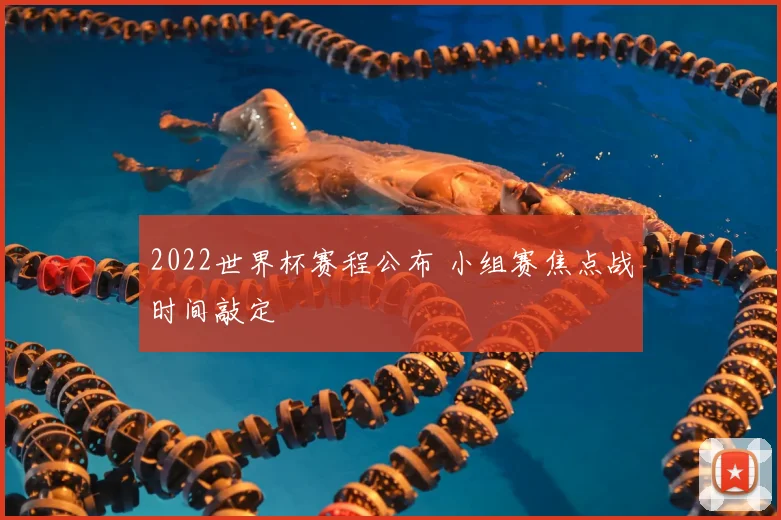 2022世界杯赛程公布 小组赛焦点战时间敲定