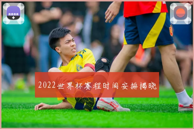 2022世界杯赛程时间安排揭晓