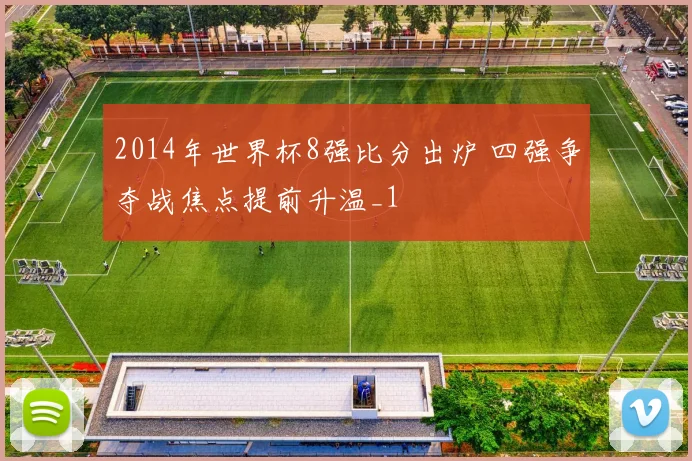 2014年世界杯8强比分出炉 四强争夺战焦点提前升温_1