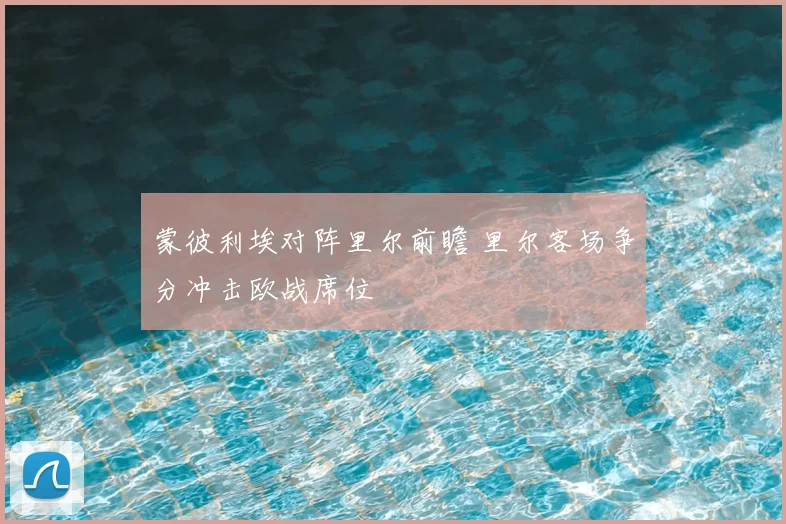 蒙彼利埃对阵里尔前瞻 里尔客场争分冲击欧战席位