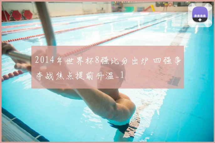 2014年世界杯8强比分出炉 四强争夺战焦点提前升温_1