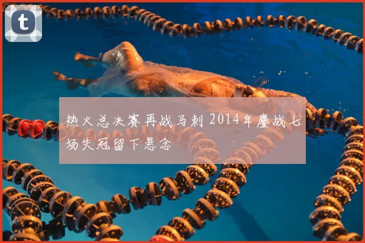 热火总决赛再战马刺 2014年鏖战七场失冠留下悬念