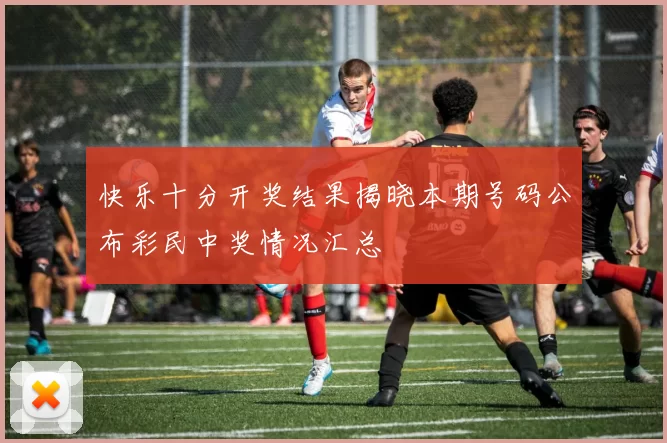 快乐十分开奖结果揭晓本期号码公布彩民中奖情况汇总