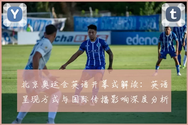 北京奥运会英语开幕式解读:英语呈现方式与国际传播影响深度分析