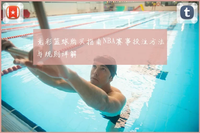 竞彩篮球购买指南NBA赛事投注方法与规则详解