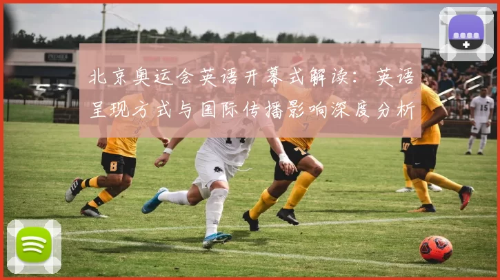 北京奥运会英语开幕式解读:英语呈现方式与国际传播影响深度分析