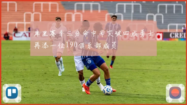 库里赛季三分命中率突破四成勇士再添一位190俱乐部成员