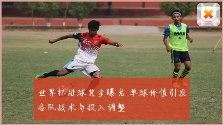 世界杯进球奖金曝光 单球价值引发各队战术与投入调整