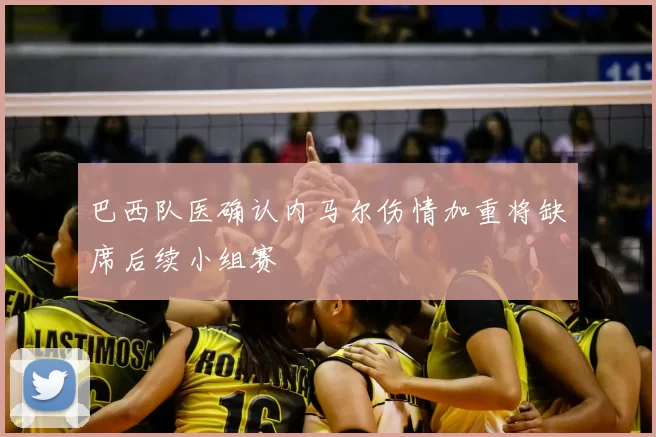 巴西队医确认内马尔伤情加重将缺席后续小组赛