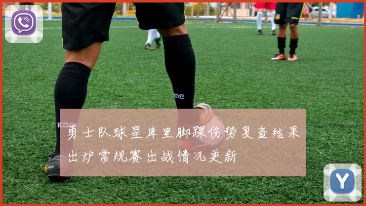 勇士队球星库里脚踝伤势复查结果出炉常规赛出战情况更新