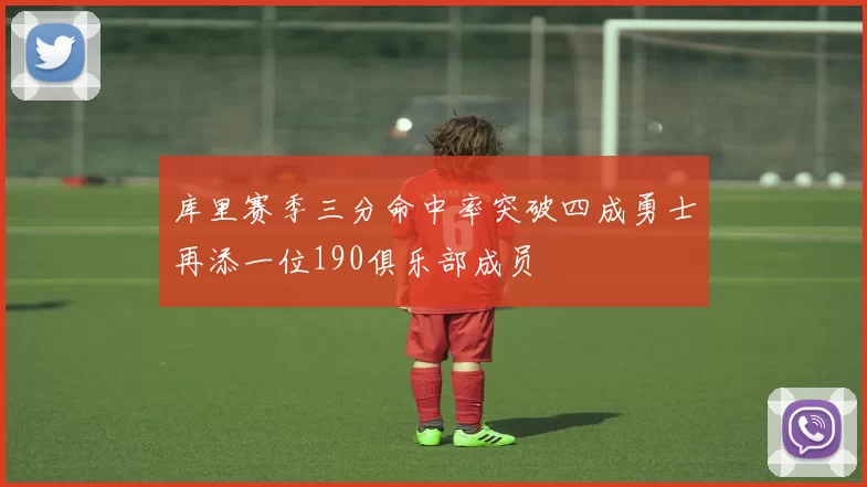 库里赛季三分命中率突破四成勇士再添一位190俱乐部成员