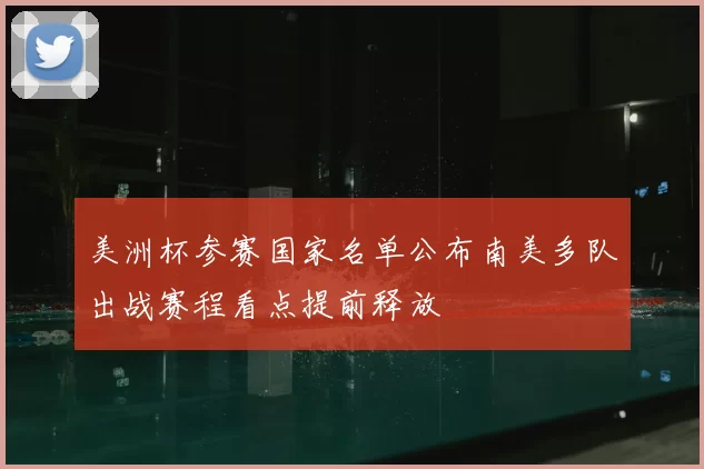 美洲杯参赛国家名单公布南美多队出战赛程看点提前释放