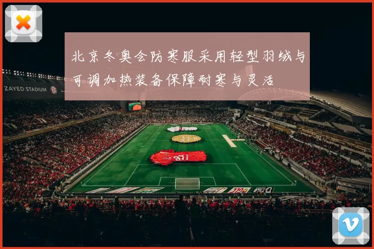 北京冬奥会防寒服采用轻型羽绒与可调加热装备保障耐寒与灵活