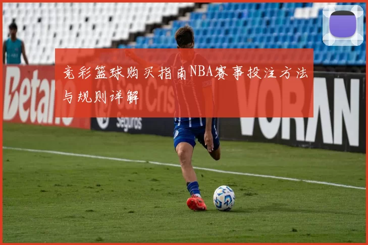 竞彩篮球购买指南NBA赛事投注方法与规则详解