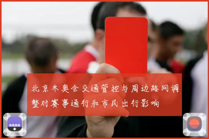 北京冬奥会交通管控与周边路网调整对赛事通行和市民出行影响