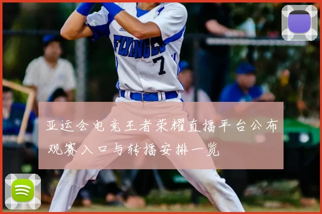 亚运会电竞王者荣耀直播平台公布 观赛入口与转播安排一览