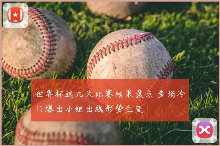 世界杯这几天比赛结果盘点 多场冷门爆出小组出线形势生变