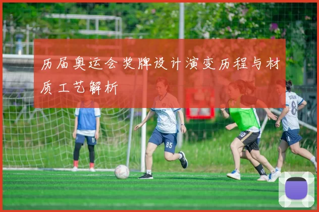 历届奥运会奖牌设计演变历程与材质工艺解析