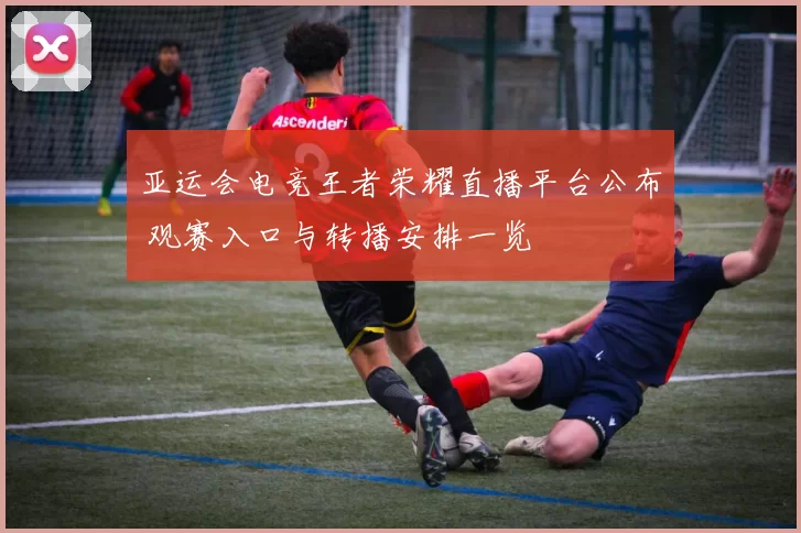 亚运会电竞王者荣耀直播平台公布 观赛入口与转播安排一览