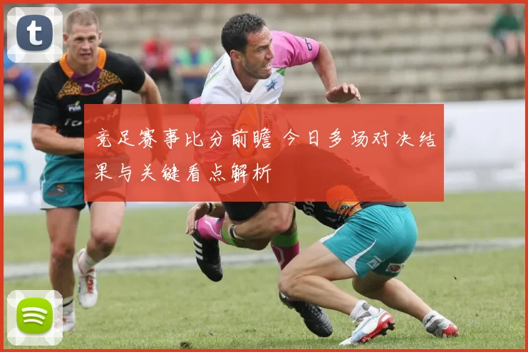 竞足赛事比分前瞻 今日多场对决结果与关键看点解析
