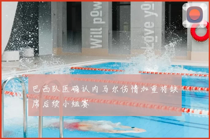 巴西队医确认内马尔伤情加重将缺席后续小组赛