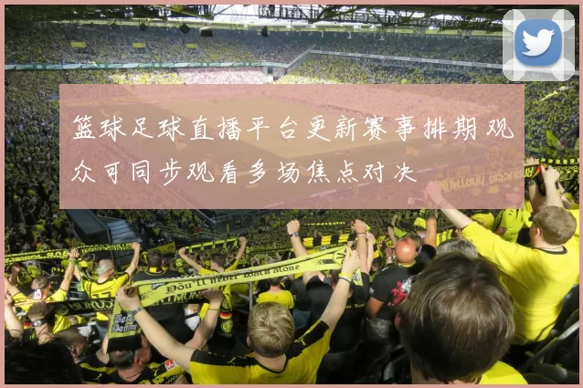 篮球足球直播平台更新赛事排期 观众可同步观看多场焦点对决