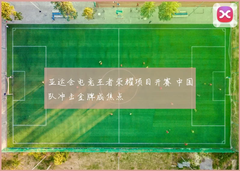 亚运会电竞王者荣耀项目开赛 中国队冲击金牌成焦点