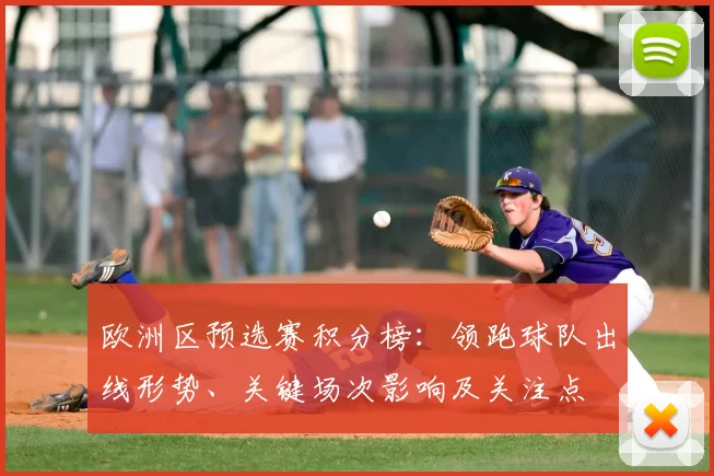 欧洲区预选赛积分榜:领跑球队出线形势、关键场次影响及关注点