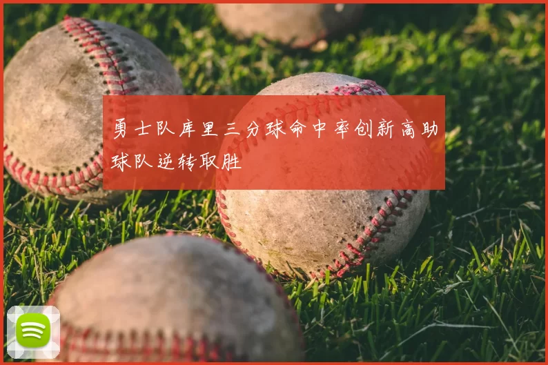 勇士队库里三分球命中率创新高助球队逆转取胜