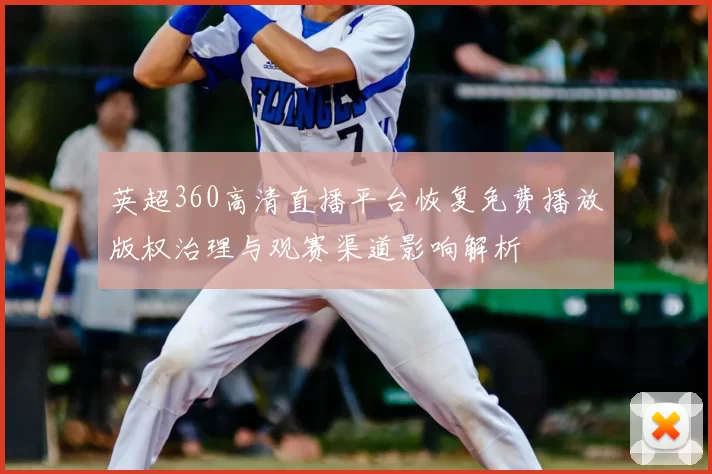 英超360高清直播平台恢复免费播放版权治理与观赛渠道影响解析