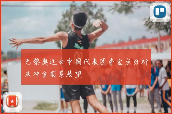 巴黎奥运会中国代表团夺金点分析及冲金前景展望