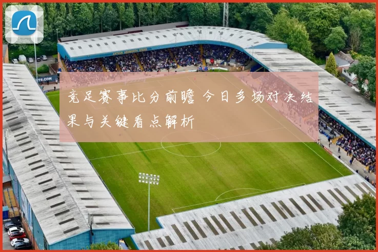 竞足赛事比分前瞻 今日多场对决结果与关键看点解析