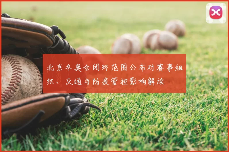 北京冬奥会闭环范围公布对赛事组织、交通与防疫管控影响解读